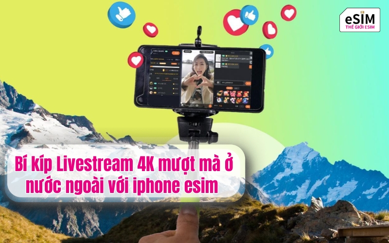 Bí kíp Livestream 4K mượt mà ở nước ngoài với iphone esim